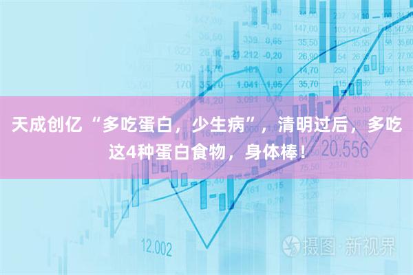 天成创亿 “多吃蛋白，少生病”，清明过后，多吃这4种蛋白食物，身体棒！